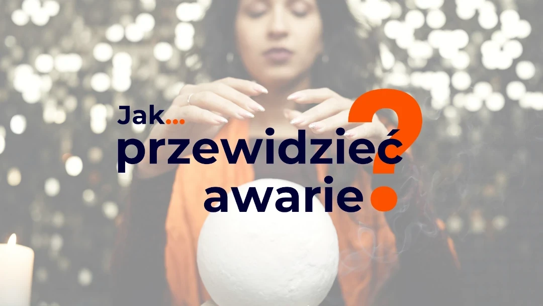 Jak przewidzieć i wyprzedzić awarie